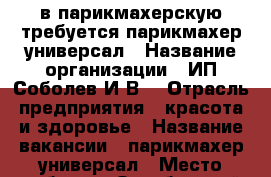     в парикмахерскую требуется парикмахер универсал › Название организации ­ ИП Соболев И.В. › Отрасль предприятия ­ красота и здоровье › Название вакансии ­ парикмахер универсал › Место работы ­ Октябрьский район, ул. Союза Республик, 34 › Подчинение ­ ИП Соболеву И.В. › Процент ­ 50 › База расчета процента ­ либо аренда - Алтайский край, Барнаул г. Работа » Вакансии   . Алтайский край,Барнаул г.